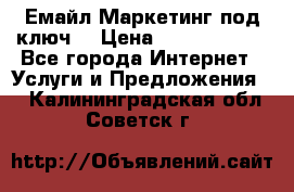 Емайл Маркетинг под ключ  › Цена ­ 5000-10000 - Все города Интернет » Услуги и Предложения   . Калининградская обл.,Советск г.